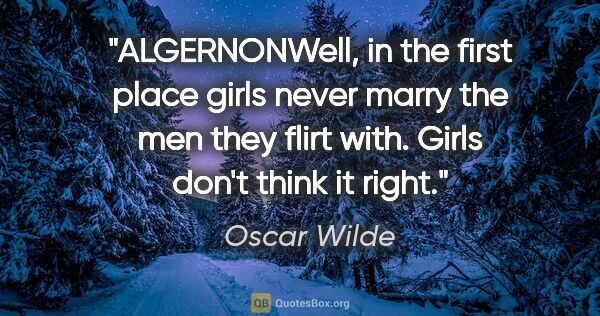 Oscar Wilde quote: "ALGERNONWell, in the first place girls never marry the men..."