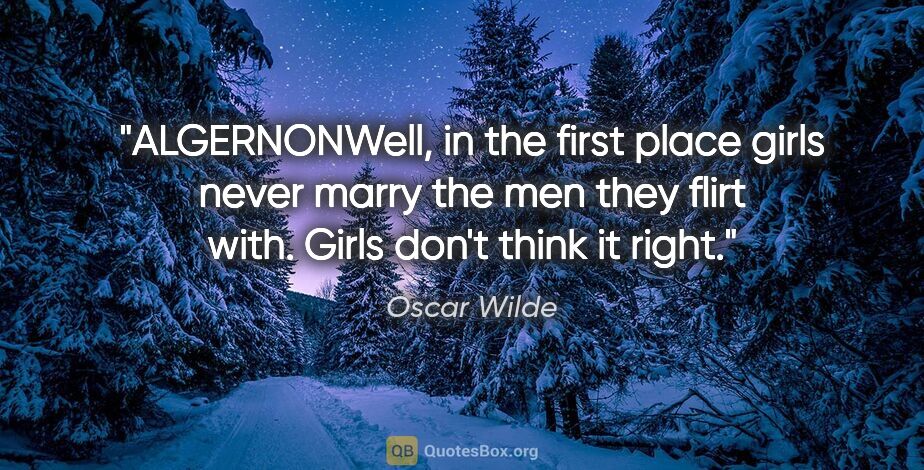 Oscar Wilde quote: "ALGERNONWell, in the first place girls never marry the men..."
