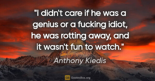 Anthony Kiedis quote: "I didn't care if he was a genius or a fucking idiot, he was..."