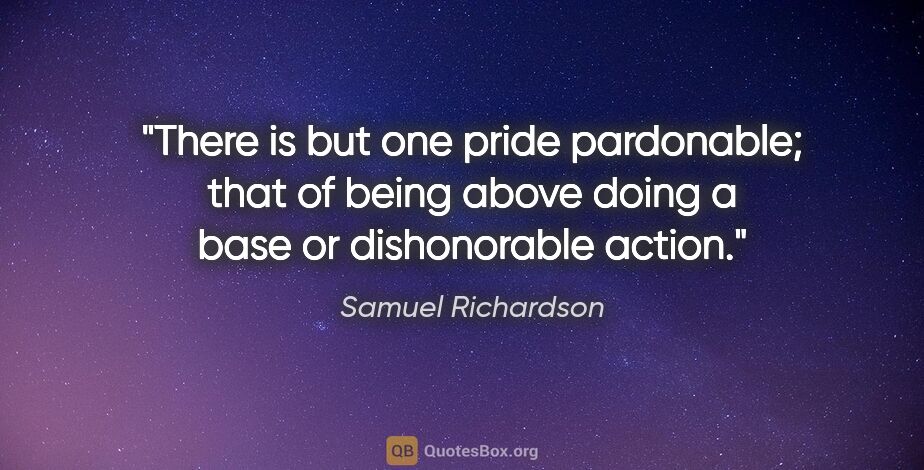 Samuel Richardson quote: "There is but one pride pardonable; that of being above doing a..."