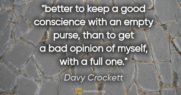 Davy Crockett quote: "better to keep a good conscience with an empty purse, than to..."