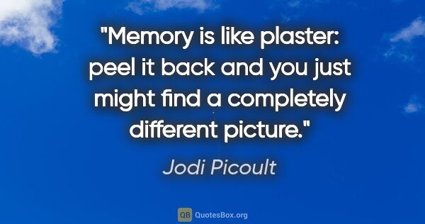 Jodi Picoult quote: "Memory is like plaster: peel it back and you just might find a..."