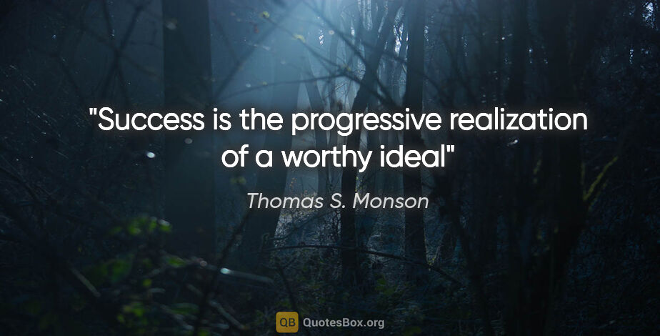 Thomas S. Monson quote: "Success is the progressive realization of a worthy ideal"