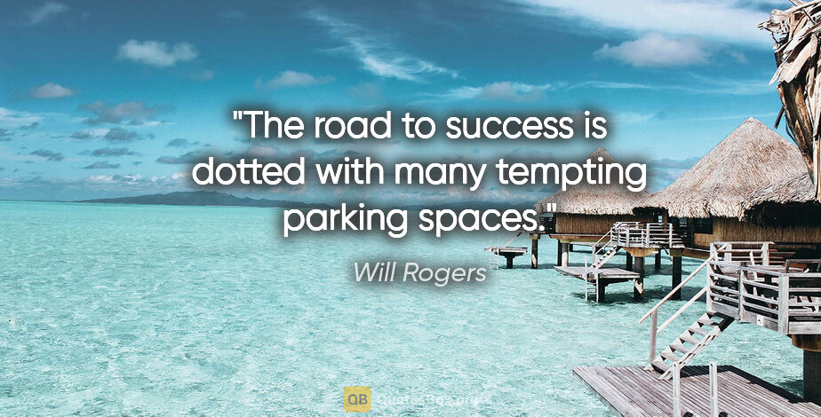 Will Rogers quote: "The road to success is dotted with many tempting parking spaces."