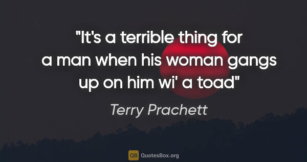 Terry Prachett quote: "It's a terrible thing for a man when his woman gangs up on him..."
