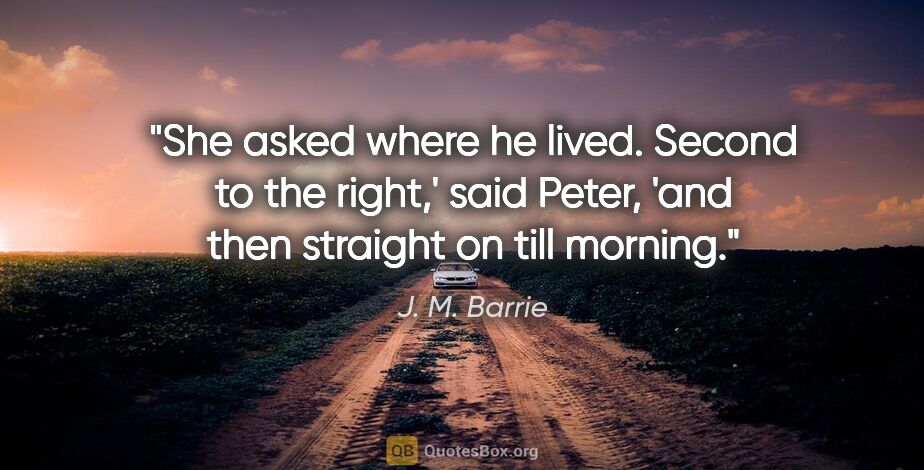 J. M. Barrie quote: "She asked where he lived. Second to the right,' said Peter,..."