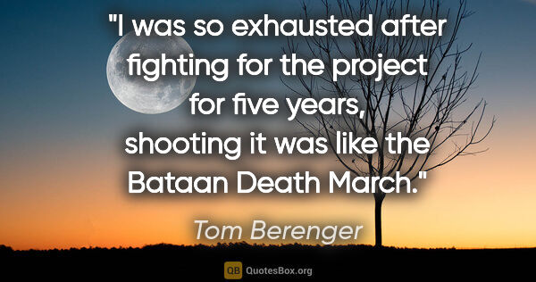 Tom Berenger quote: "I was so exhausted after fighting for the project for five..."
