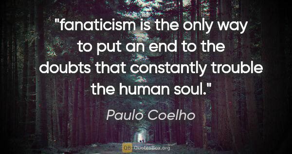Paulo Coelho quote: "fanaticism is the only way to put an end to the doubts that..."