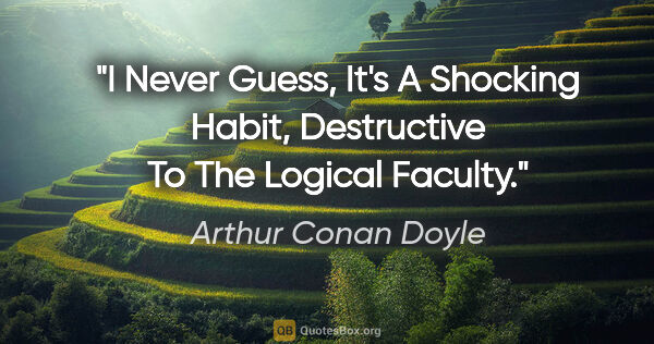 Arthur Conan Doyle quote: "I Never Guess, It's A Shocking Habit, Destructive To The..."
