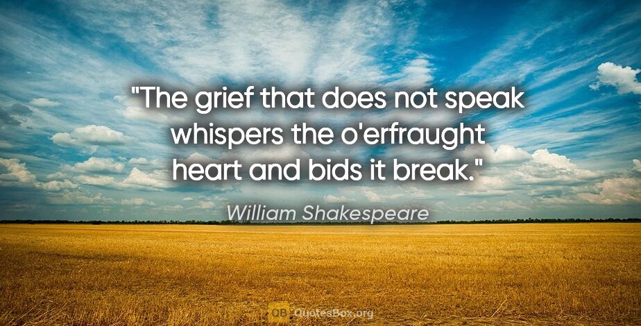 William Shakespeare quote: "The grief that does not speak whispers the o'erfraught heart..."