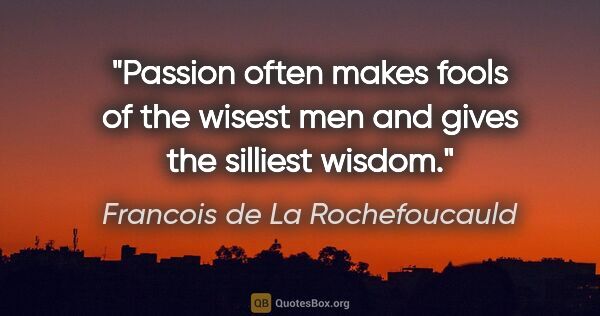 Francois de La Rochefoucauld quote: "Passion often makes fools of the wisest men and gives the..."