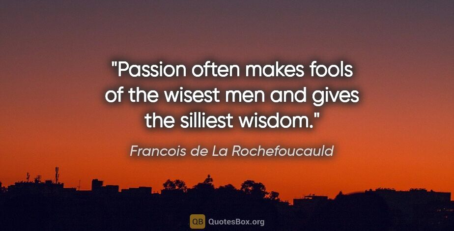 Francois de La Rochefoucauld quote: "Passion often makes fools of the wisest men and gives the..."