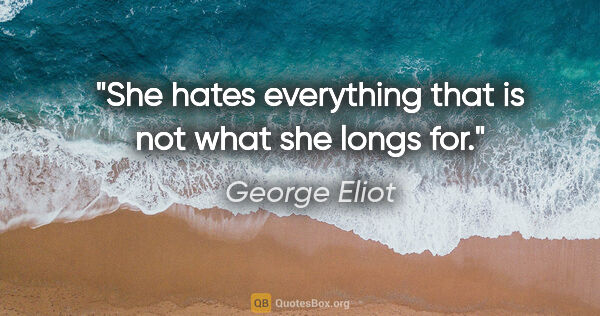 George Eliot quote: "She hates everything that is not what she longs for."