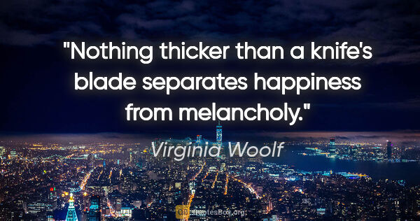 Virginia Woolf quote: "Nothing thicker than a knife's blade separates happiness from..."