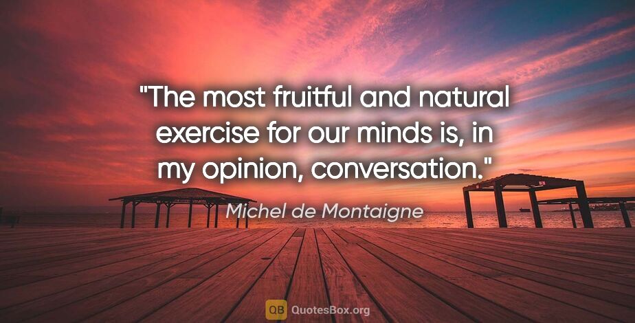 Michel de Montaigne quote: "The most fruitful and natural exercise for our minds is, in my..."