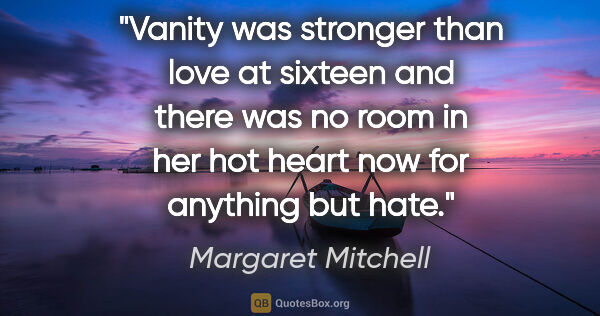 Margaret Mitchell quote: "Vanity was stronger than love at sixteen and there was no room..."
