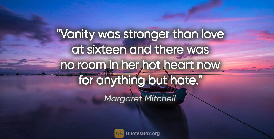 Margaret Mitchell quote: "Vanity was stronger than love at sixteen and there was no room..."