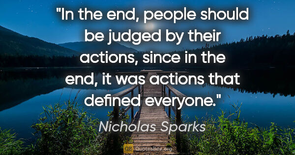 Nicholas Sparks quote: "In the end, people should be judged by their actions, since in..."