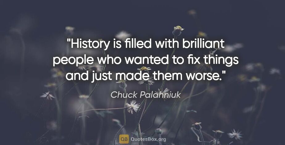 Chuck Palahniuk quote: "History is filled with brilliant people who wanted to fix..."