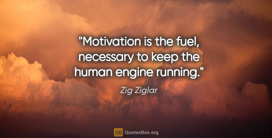 Zig Ziglar quote: "Motivation is the fuel, necessary to keep the human engine..."