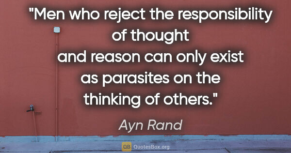 Ayn Rand quote: "Men who reject the responsibility of thought and reason can..."