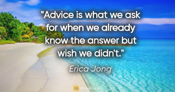 Erica Jong quote: "Advice is what we ask for when we already know the answer but..."