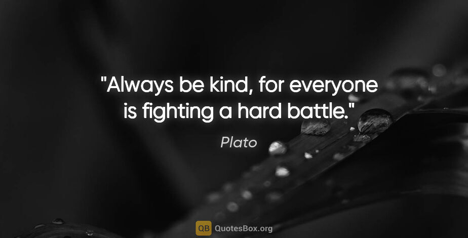 Plato quote: "Always be kind, for everyone is fighting a hard battle."