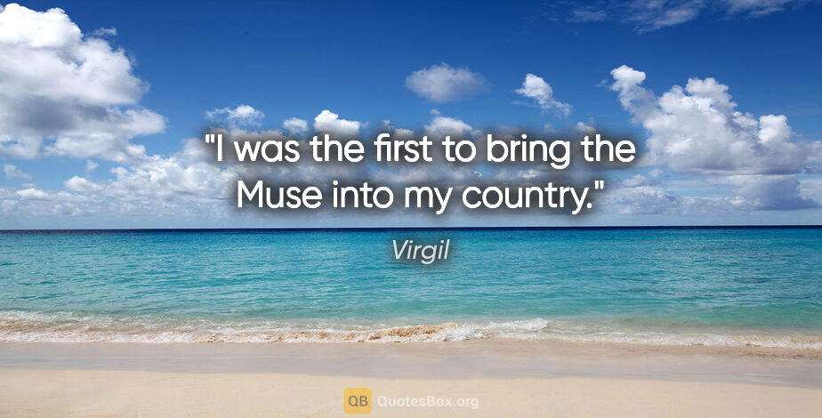 Virgil quote: "I was the first to bring the Muse into my country."