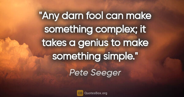 Pete Seeger quote: "Any darn fool can make something complex; it takes a genius to..."