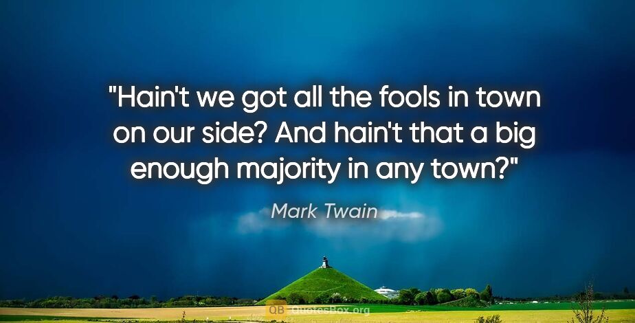 Mark Twain quote: "Hain't we got all the fools in town on our side? And hain't..."