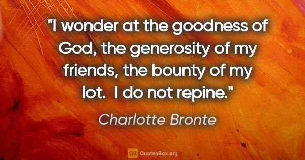 Charlotte Bronte quote: "I wonder at the goodness of God, the generosity of my friends,..."