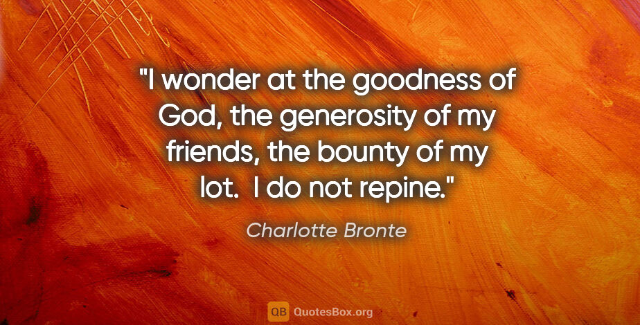 Charlotte Bronte quote: "I wonder at the goodness of God, the generosity of my friends,..."