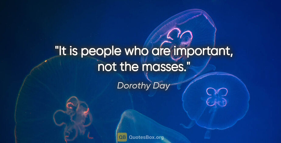 Dorothy Day quote: "It is people who are important, not the masses."