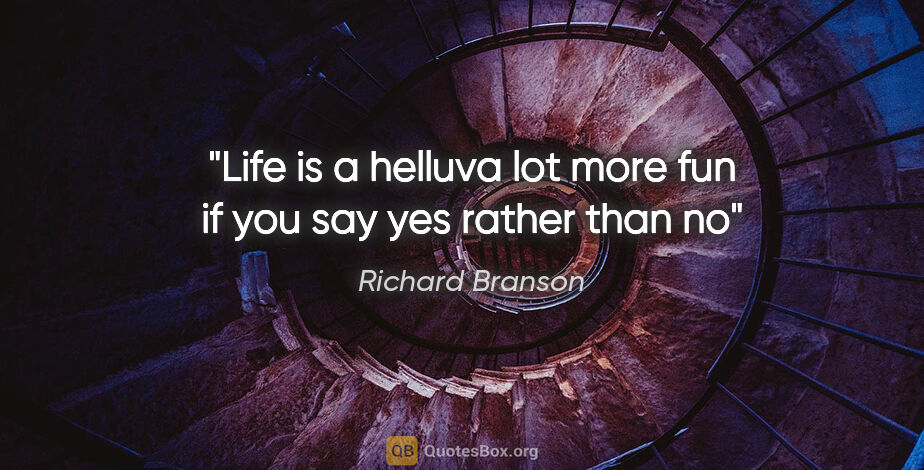 Richard Branson quote: "Life is a helluva lot more fun if you say yes rather than no"