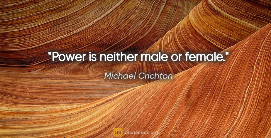 Michael Crichton quote: "Power is neither male or female."