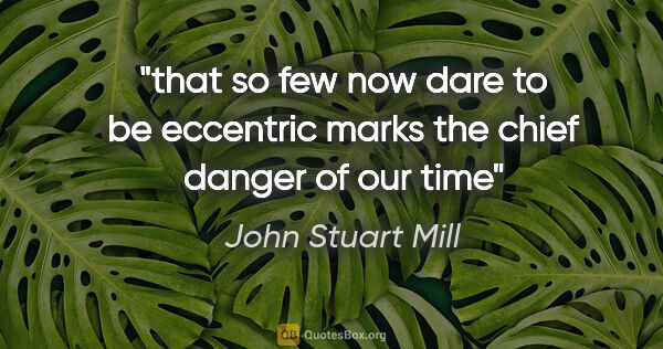 John Stuart Mill quote: "that so few now dare to be eccentric marks the chief danger of..."