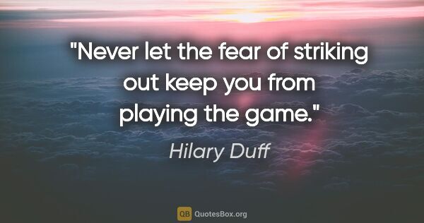 Hilary Duff quote: "Never let the fear of striking out keep you from playing the..."