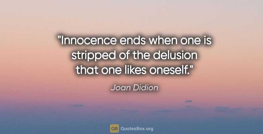 Joan Didion quote: "Innocence ends when one is stripped of the delusion that one..."