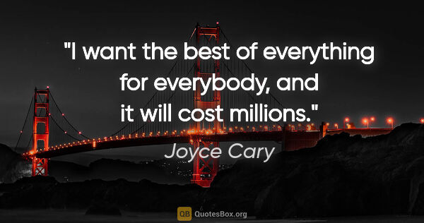Joyce Cary quote: "I want the best of everything for everybody, and it will cost..."