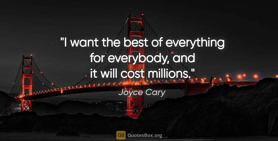 Joyce Cary quote: "I want the best of everything for everybody, and it will cost..."