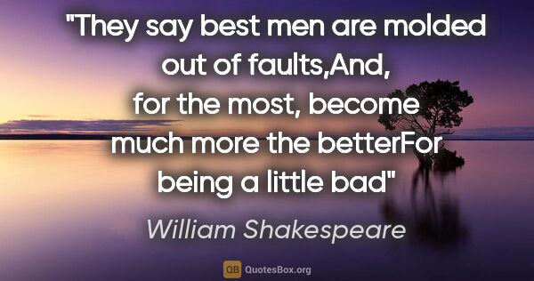 William Shakespeare quote: "They say best men are molded out of faults,And, for the most,..."