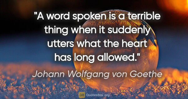 Johann Wolfgang von Goethe quote: "A word spoken is a terrible thing when it suddenly utters what..."