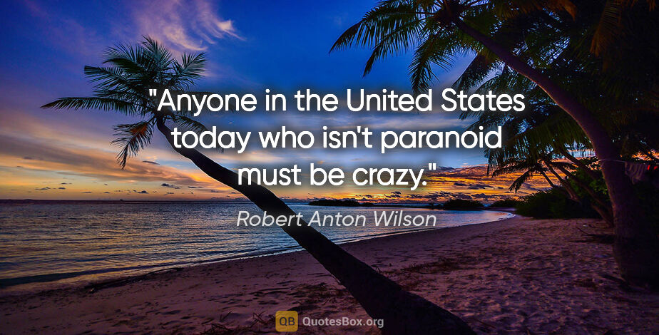 Robert Anton Wilson quote: "Anyone in the United States today who isn't paranoid must be..."