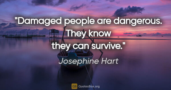 Josephine Hart quote: "Damaged people are dangerous. They know they can survive."