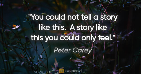 Peter Carey quote: "You could not tell a story like this.  A story like this you..."