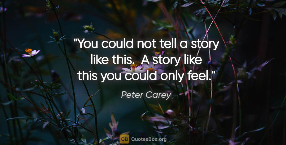 Peter Carey quote: "You could not tell a story like this.  A story like this you..."