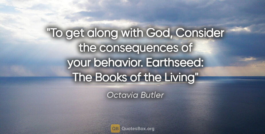 Octavia Butler quote: "To get along with God, Consider the consequences of your..."