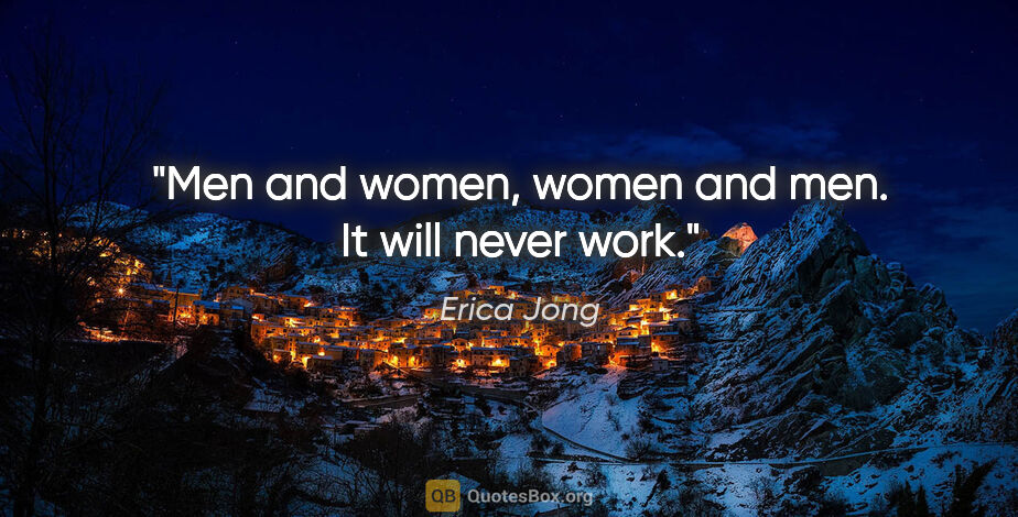Erica Jong quote: "Men and women, women and men. It will never work."