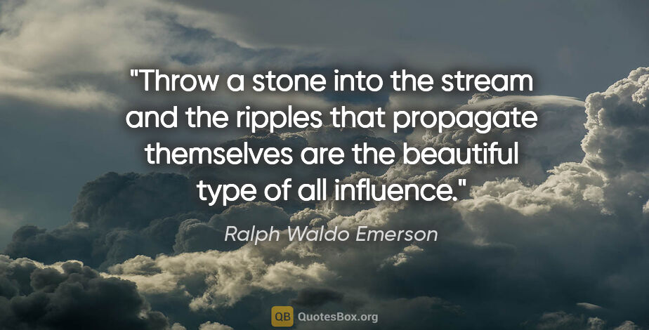 Ralph Waldo Emerson quote: "Throw a stone into the stream and the ripples that propagate..."