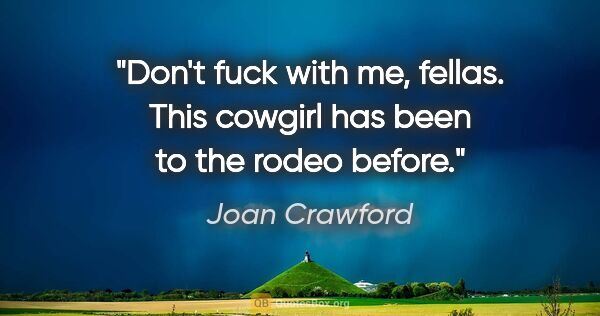 Joan Crawford quote: "Don't fuck with me, fellas. This cowgirl has been to the rodeo..."